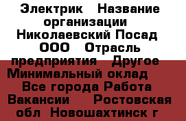 Электрик › Название организации ­ Николаевский Посад, ООО › Отрасль предприятия ­ Другое › Минимальный оклад ­ 1 - Все города Работа » Вакансии   . Ростовская обл.,Новошахтинск г.